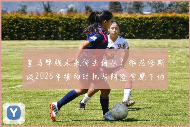 皇马锋线未来何去何从?维尼修斯谈2026年续约时机与阿隆索麾下的艰难岁月