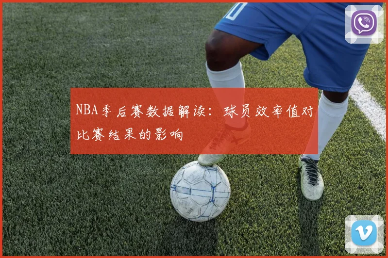 NBA季后赛数据解读：球员效率值对比赛结果的影响