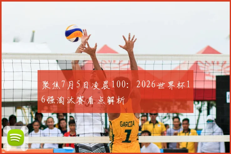 聚焦7月5日凌晨100:2026世界杯16强淘汰赛看点解析