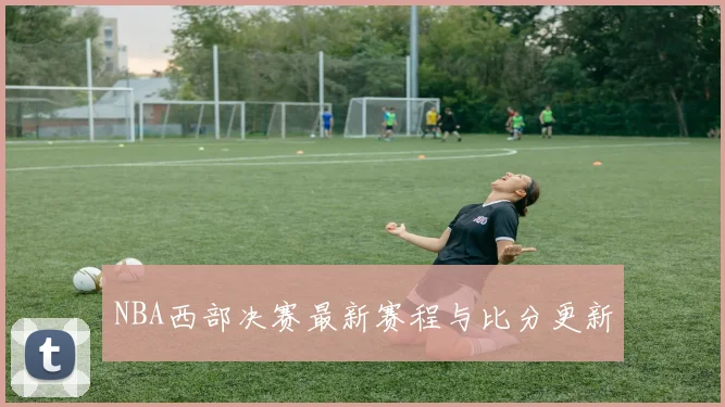 NBA西部决赛最新赛程与比分更新