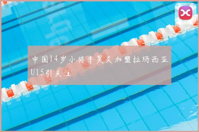 中国14岁小将李昊炎加盟拉玛西亚U15引关注