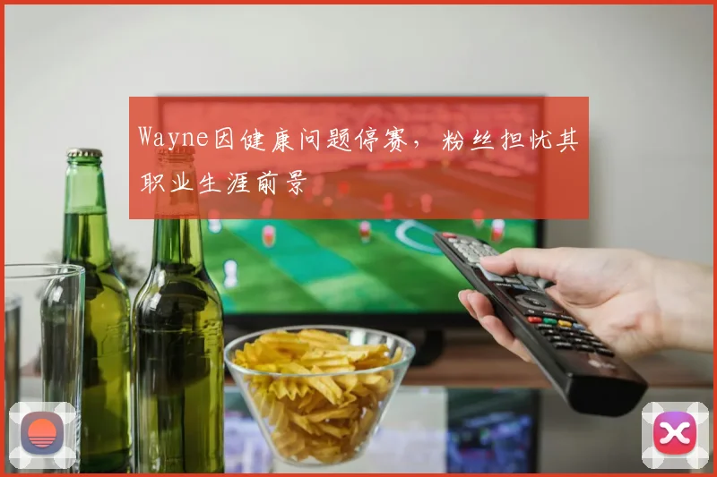 Wayne因健康问题停赛，粉丝担忧其职业生涯前景