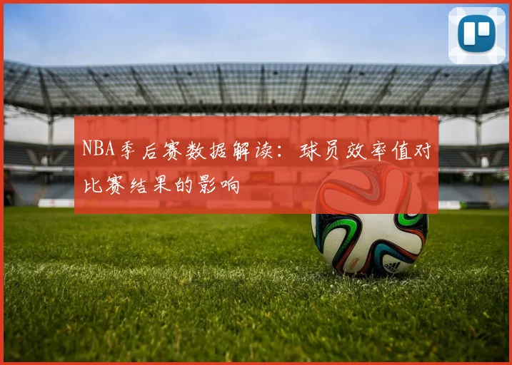 NBA季后赛数据解读:球员效率值对比赛结果的影响
