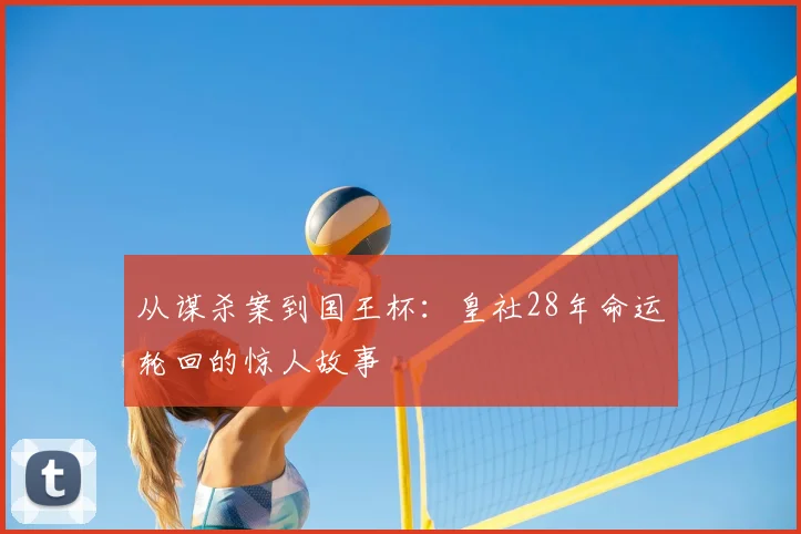 从谋杀案到国王杯:皇社28年命运轮回的惊人故事